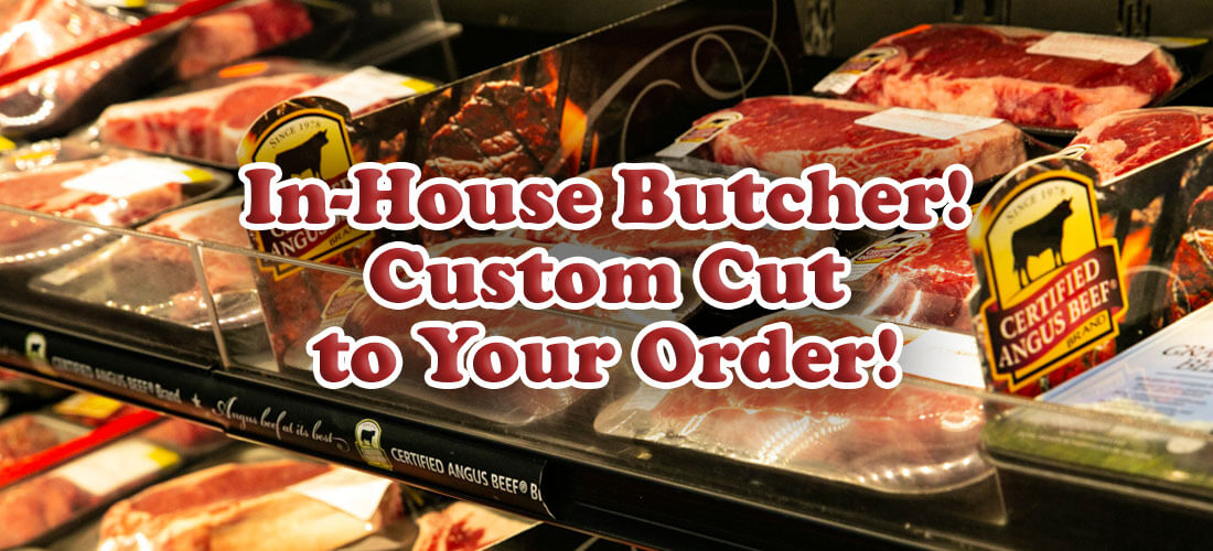 In-House Butcher! Custom Cut to Your Order!